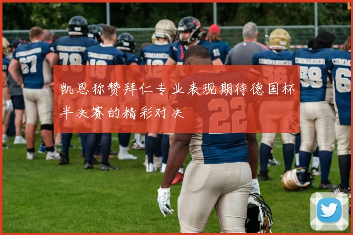 凯恩称赞拜仁专业表现期待德国杯半决赛的精彩对决