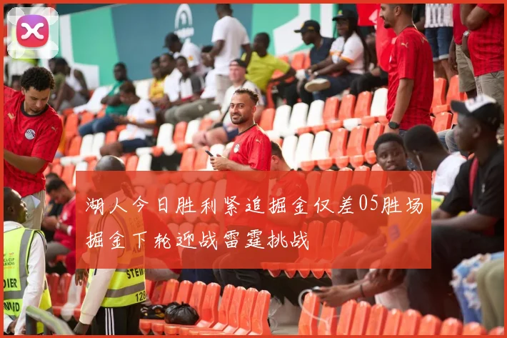 湖人今日胜利紧追掘金仅差05胜场掘金下轮迎战雷霆挑战
