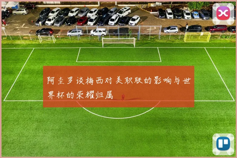 阿圭罗谈梅西对美职联的影响与世界杯的荣耀归属