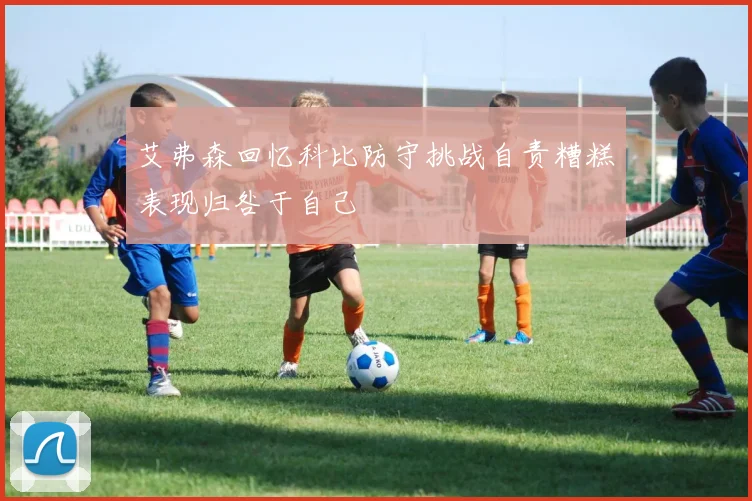 艾弗森回忆科比防守挑战自责糟糕表现归咎于自己